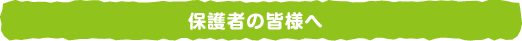 保護者の皆様へ
