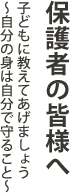 保護者の皆様へ - 子どもに教えてあげましょう　自分の身は自分で守ること